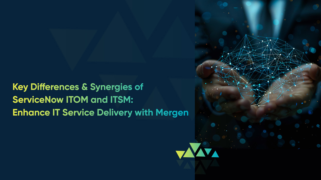 Key Differences & Synergies of ServiceNow ITOM and ITSM:<br /> Enhance IT Service Delivery with Mergen 